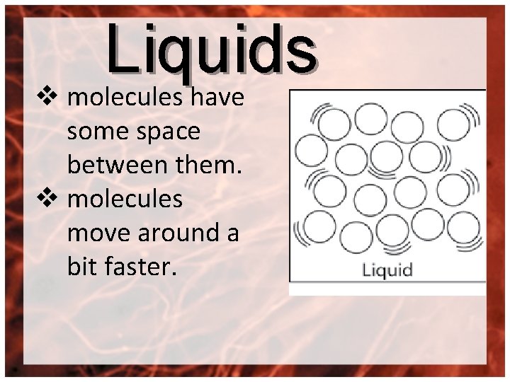Liquids v molecules have some space between them. v molecules move around a bit