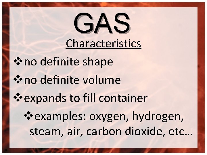 GAS Characteristics vno definite shape vno definite volume vexpands to fill container vexamples: oxygen,