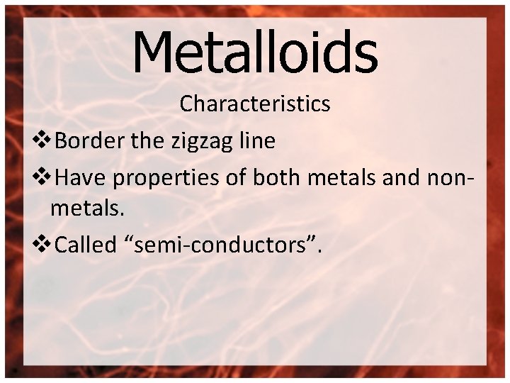 Metalloids Characteristics v. Border the zigzag line v. Have properties of both metals and