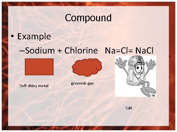 Compound • Example –Sodium + Chlorine Na=Cl= Na. Cl Soft shiny metal greenish gas