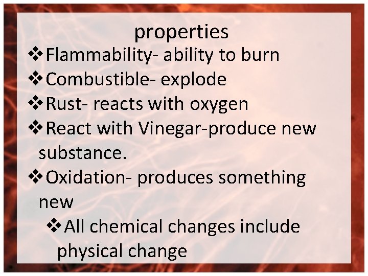 properties v. Flammability- ability to burn v. Combustible- explode v. Rust- reacts with oxygen