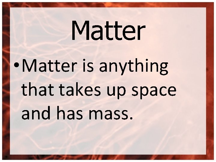 Matter • Matter is anything that takes up space and has mass. 