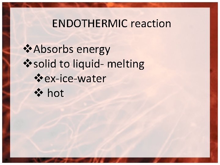 ENDOTHERMIC reaction v. Absorbs energy vsolid to liquid- melting vex-ice-water v hot 