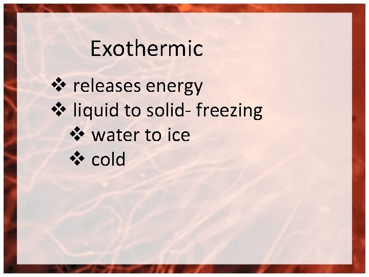 Exothermic v releases energy v liquid to solid- freezing v water to ice v