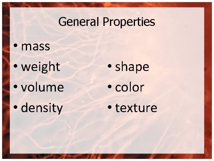 General Properties • mass • weight • volume • density • shape • color