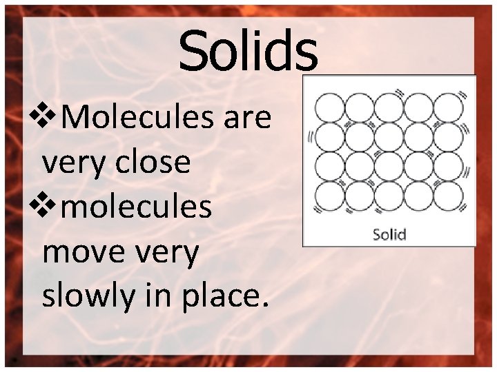 Solids v. Molecules are very close vmolecules move very slowly in place. 