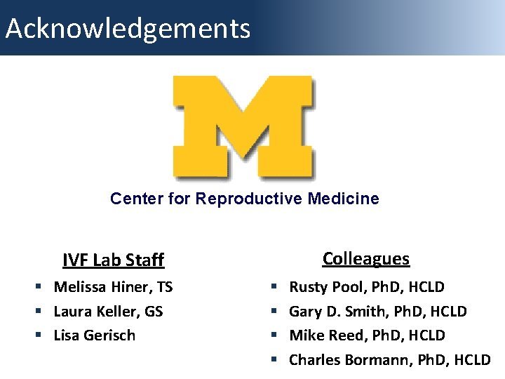Acknowledgements Center for Reproductive Medicine Colleagues IVF Lab Staff § Melissa Hiner, TS §