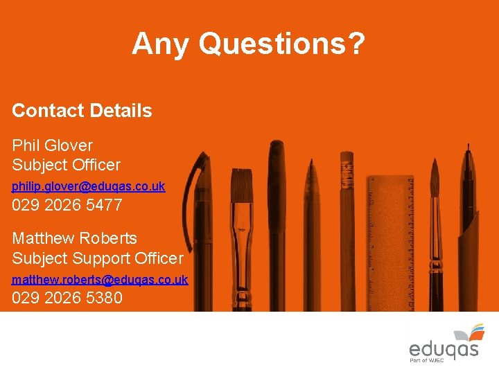 Any Questions? Contact Details Phil Glover Subject Officer philip. glover@eduqas. co. uk 029 2026