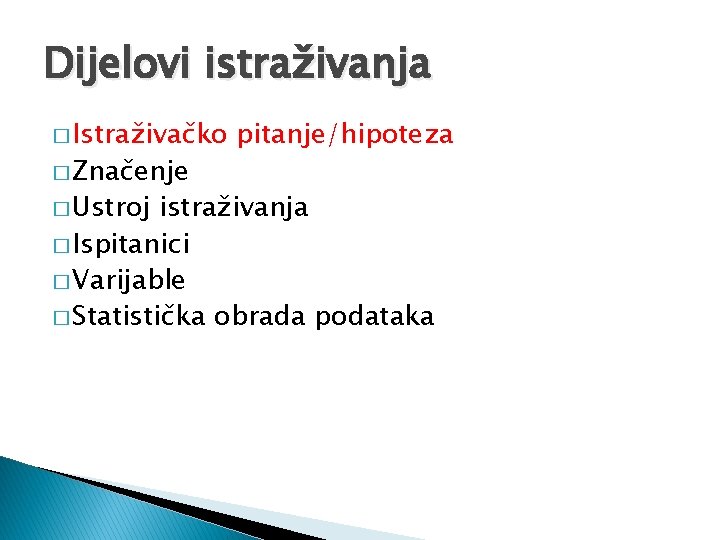 Dijelovi istraživanja � Istraživačko � Značenje � Ustroj pitanje/hipoteza istraživanja � Ispitanici � Varijable