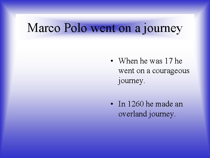 Marco Polo went on a journey • When he was 17 he went on