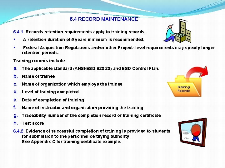 6. 4 RECORD MAINTENANCE 6. 4. 1 Records retention requirements apply to training records. 6. 4 RECORD MAINTENANCE 6. 4. 1 Records retention requirements apply to training records.