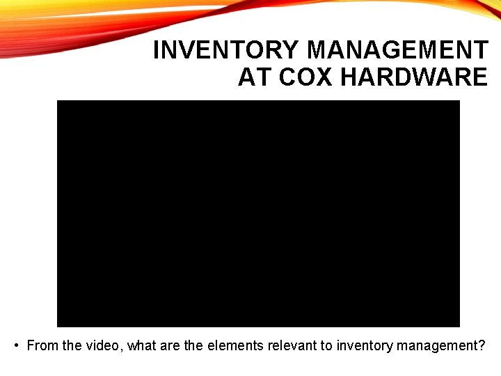 INVENTORY MANAGEMENT AT COX HARDWARE • From the video, what are the elements relevant