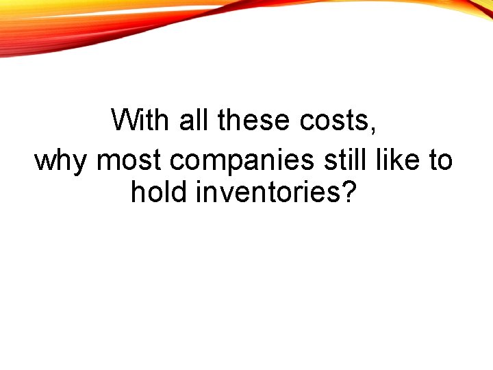 With all these costs, why most companies still like to hold inventories? 