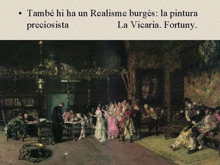  • També hi ha un Realisme burgès: la pintura preciosista La Vicaria. Fortuny.