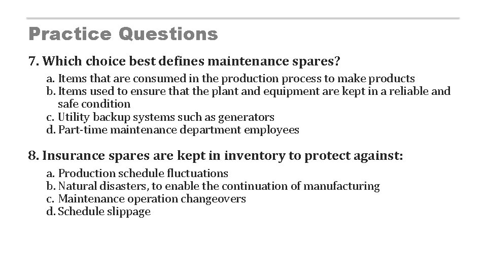 Practice Questions 7. Which choice best defines maintenance spares? a. Items that are consumed