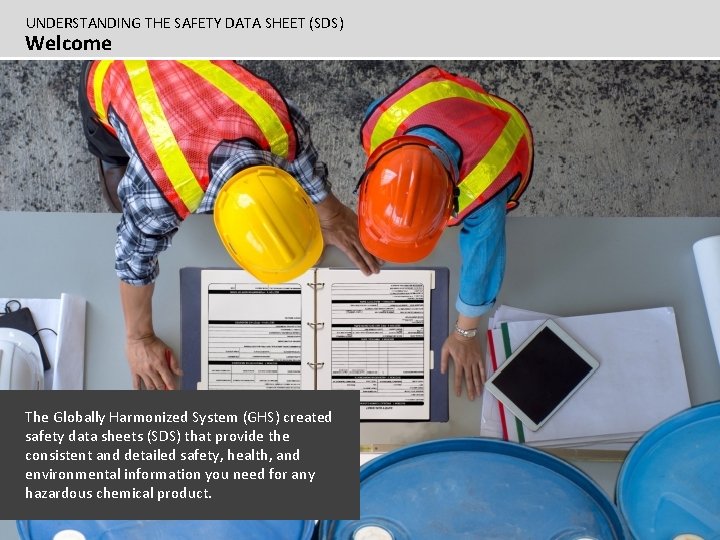 UNDERSTANDING THE SAFETY DATA SHEET (SDS) Welcome The Globally Harmonized System (GHS) created safety