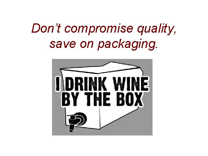 Don’t compromise quality, save on packaging. 
