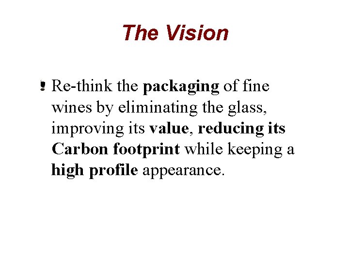 The Vision Re-think the packaging of fine wines by eliminating the glass, improving its