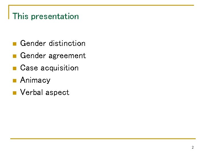 This presentation n n Gender distinction Gender agreement Case acquisition Animacy Verbal aspect 2