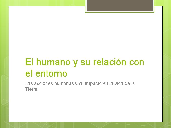 El humano y su relación con el entorno Las acciones humanas y su impacto