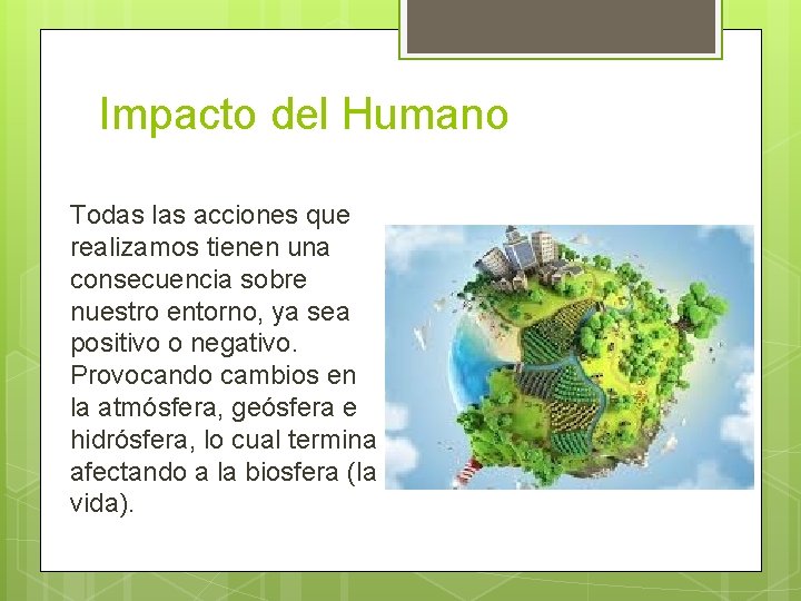 Impacto del Humano Todas las acciones que realizamos tienen una consecuencia sobre nuestro entorno,