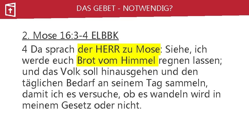 DAS GEBET - NOTWENDIG? 2. Mose 16: 3 -4 ELBBK 4 Da sprach der