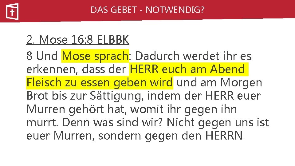 DAS GEBET - NOTWENDIG? 2. Mose 16: 8 ELBBK 8 Und Mose sprach: Dadurch