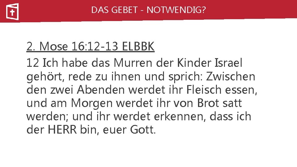 DAS GEBET - NOTWENDIG? 2. Mose 16: 12 -13 ELBBK 12 Ich habe das