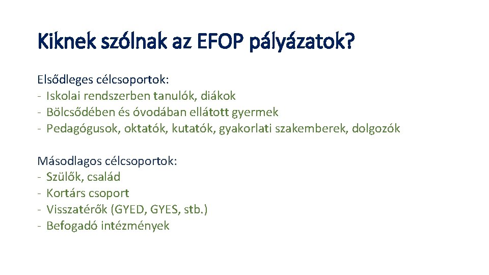 Kiknek szólnak az EFOP pályázatok? Elsődleges célcsoportok: - Iskolai rendszerben tanulók, diákok - Bölcsődében