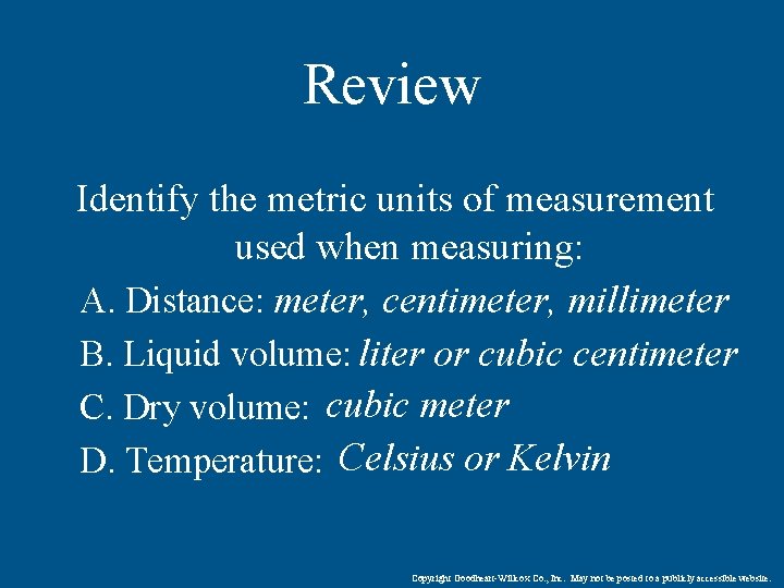 Review Identify the metric units of measurement used when measuring: A. Distance: meter, centimeter,