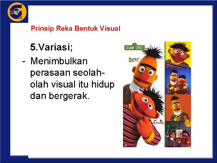 Prinsip Reka Bentuk Visual 5. Variasi; - Menimbulkan perasaan seolah visual itu hidup dan