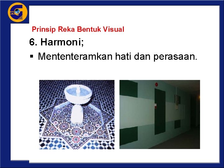 Prinsip Reka Bentuk Visual 6. Harmoni; § Mententeramkan hati dan perasaan. 