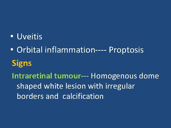  • Uveitis • Orbital inflammation---- Proptosis Signs Intraretinal tumour--- Homogenous dome shaped white