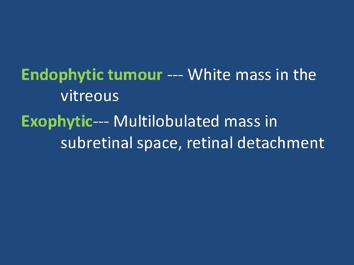 Endophytic tumour --- White mass in the vitreous Exophytic--- Multilobulated mass in subretinal space,