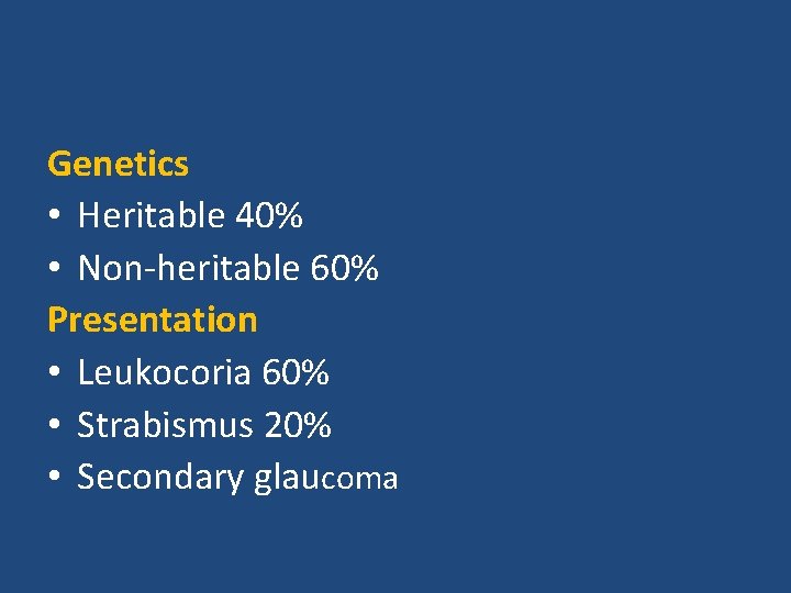 Genetics • Heritable 40% • Non-heritable 60% Presentation • Leukocoria 60% • Strabismus 20%