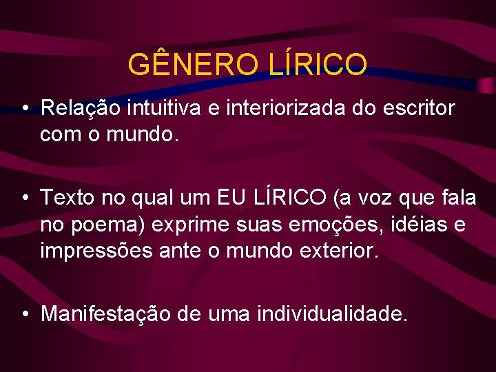 GÊNERO LÍRICO • Relação intuitiva e interiorizada do escritor com o mundo. • Texto