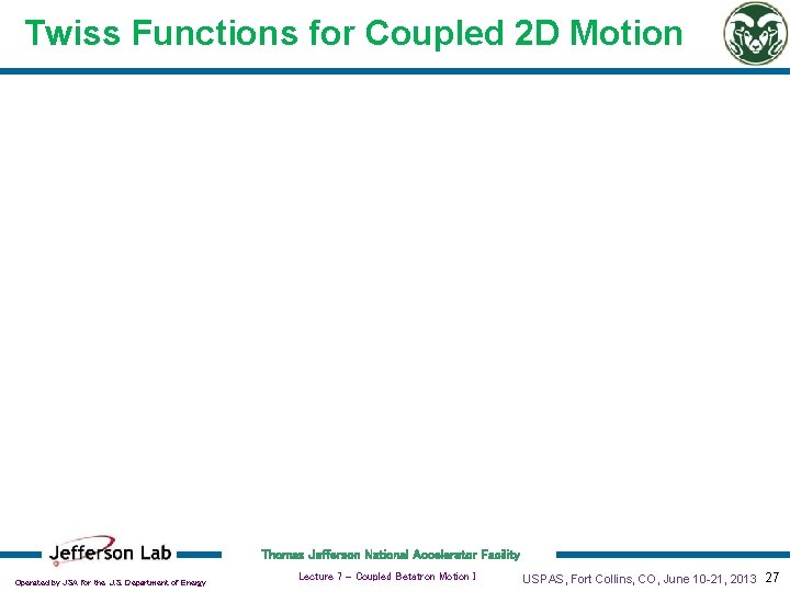 Twiss Functions for Coupled 2 D Motion Thomas Jefferson National Accelerator Facility Operated by