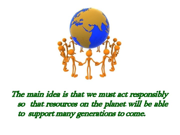 . The main idea is that we must act responsibly so that resources on . The main idea is that we must act responsibly so that resources on