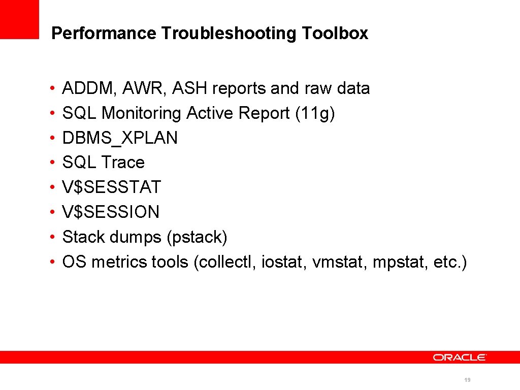 Performance Troubleshooting Toolbox • • ADDM, AWR, ASH reports and raw data SQL Monitoring