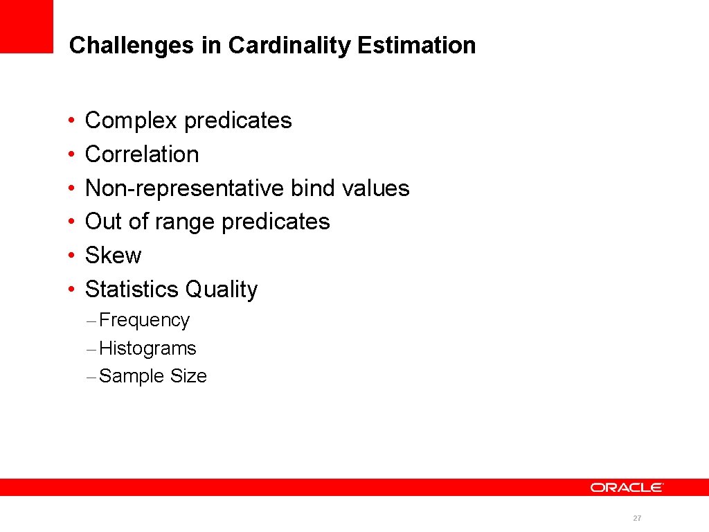 Challenges in Cardinality Estimation • • • Complex predicates Correlation Non-representative bind values Out Challenges in Cardinality Estimation • • • Complex predicates Correlation Non-representative bind values Out