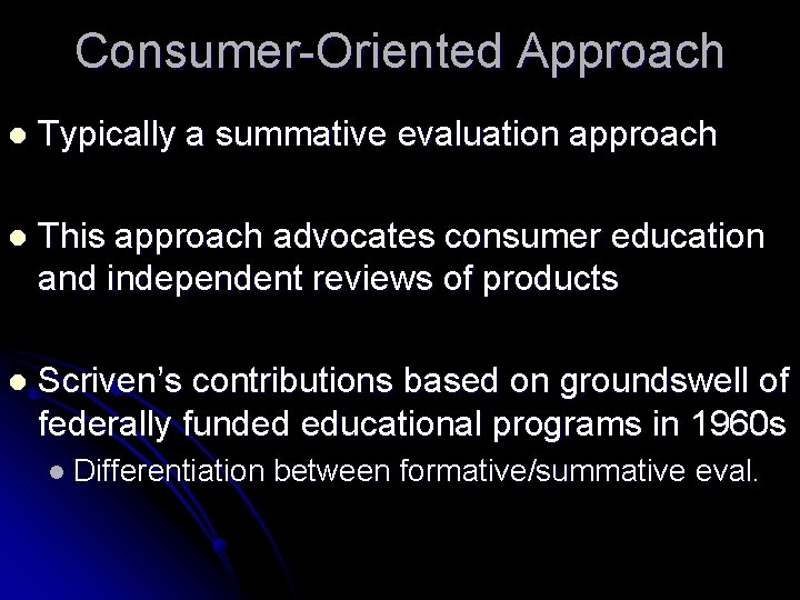 Consumer-Oriented Approach l Typically a summative evaluation approach l This approach advocates consumer education