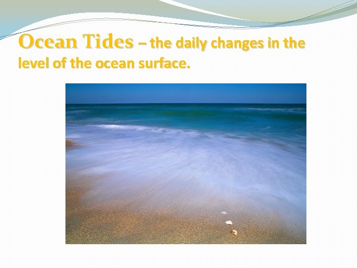 Ocean Tides – the daily changes in the level of the ocean surface. 