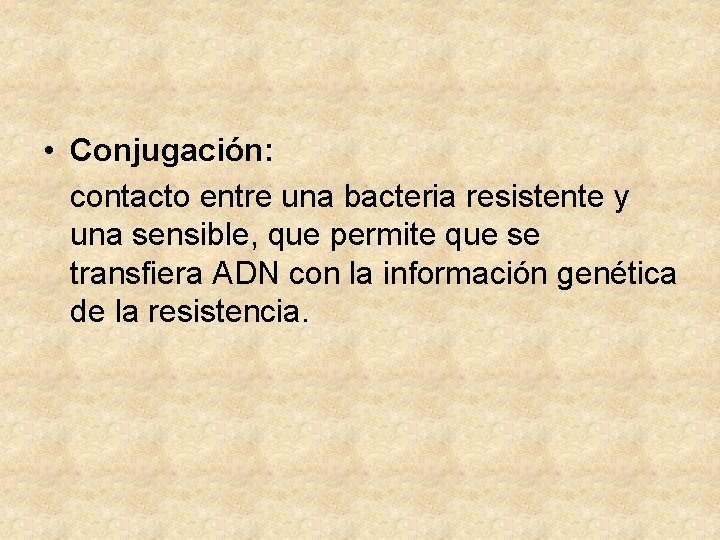  • Conjugación: contacto entre una bacteria resistente y una sensible, que permite que