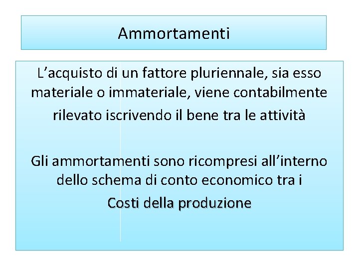 Ammortamenti L’acquisto di un fattore pluriennale, sia esso materiale o immateriale, viene contabilmente rilevato