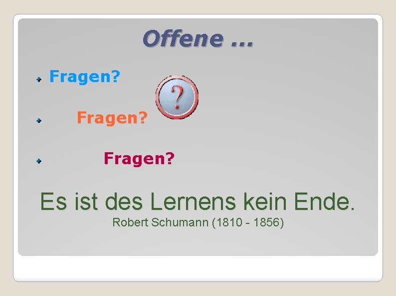 Offene. . . Fragen? Es ist des Lernens kein Ende. Robert Schumann (1810 -