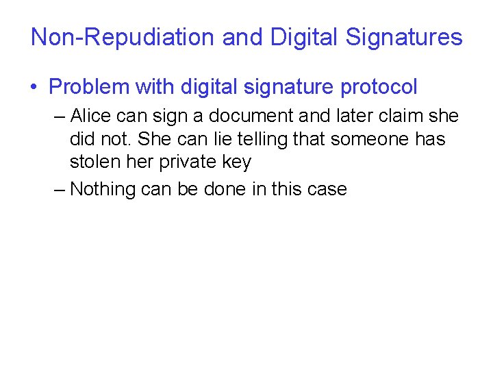 Non-Repudiation and Digital Signatures • Problem with digital signature protocol – Alice can sign