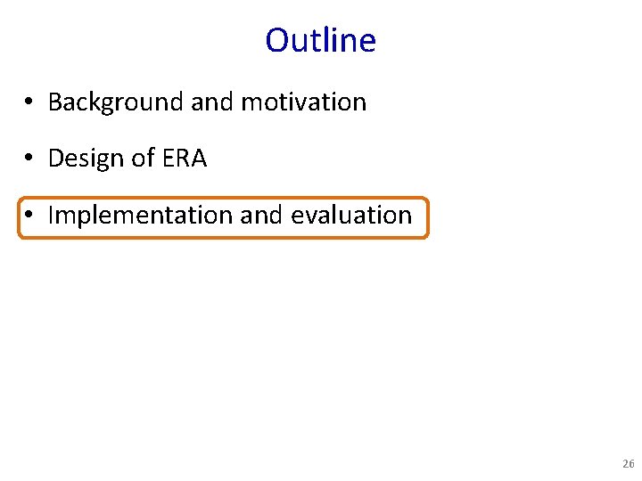 Outline • Background and motivation • Design of ERA • Implementation and evaluation 26