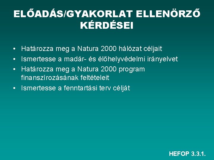 ELŐADÁS/GYAKORLAT ELLENÖRZŐ KÉRDÉSEI • Határozza meg a Natura 2000 hálózat céljait • Ismertesse a