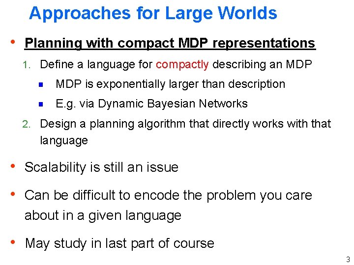 Approaches for Large Worlds h Planning with compact MDP representations 1. Define a language