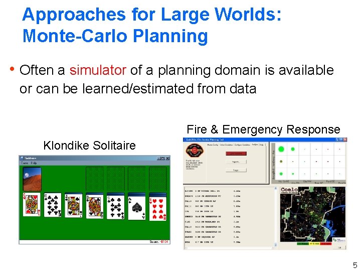 Approaches for Large Worlds: Monte-Carlo Planning h Often a simulator of a planning domain